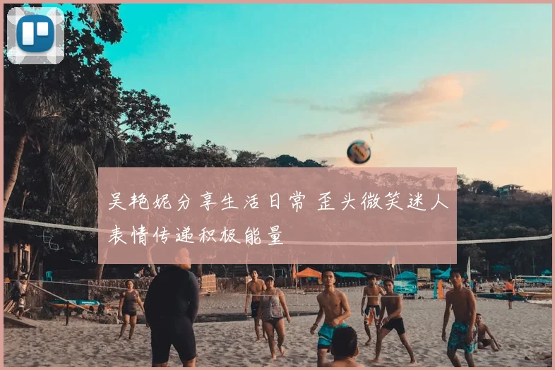 吴艳妮分享生活日常 歪头微笑迷人表情传递积极能量