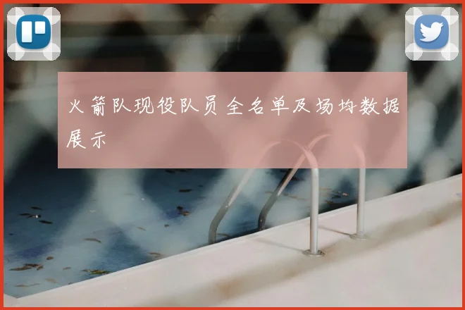 火箭队现役队员全名单及场均数据展示